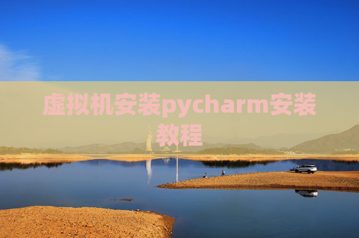 虚拟机安装pycharm安装教程 虚拟机安装pycharm安装教程